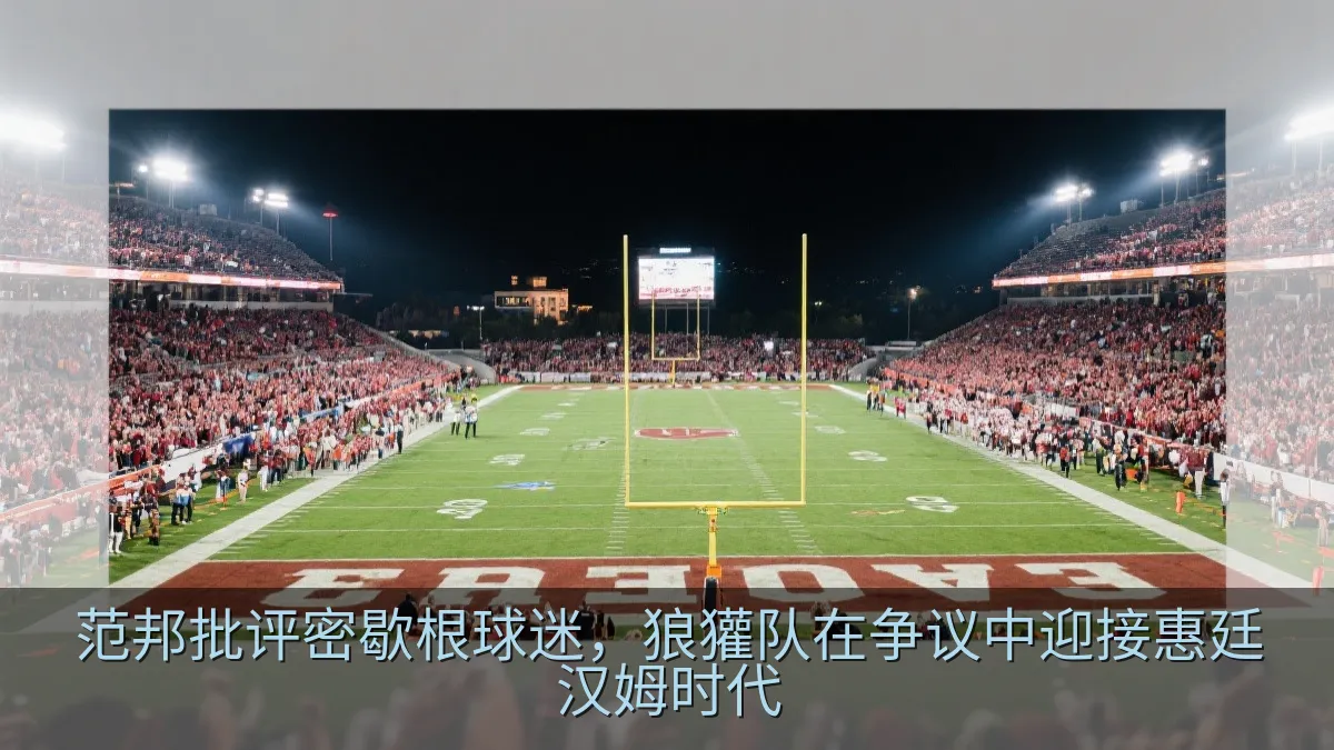 范邦批评密歇根球迷，狼獾队在争议中迎接惠廷汉姆时代