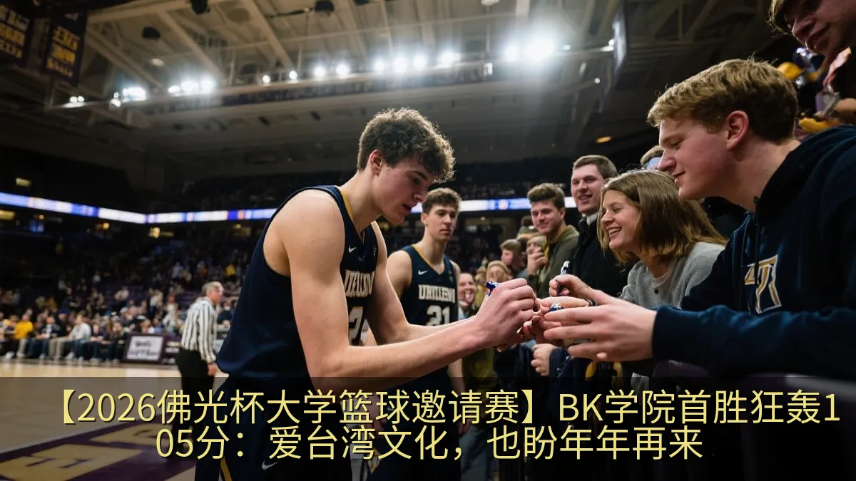 【2026佛光杯大学篮球邀请赛】BK学院首胜狂轰105分：爱台湾文化，也盼年年再来